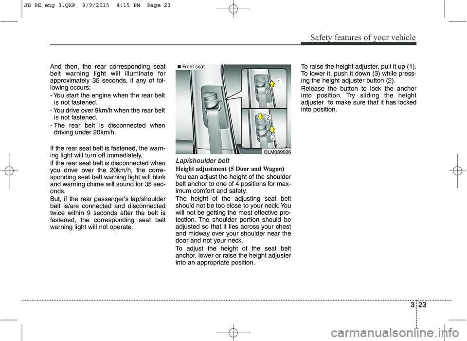 KIA CEED 2016  Owners Manual 323
Safety features of your vehicle
And then, the rear corresponding seat 
belt warning light will illuminate for
approximately 35 seconds, if any of fol-
lowing occurs; 
- You start the engine when t