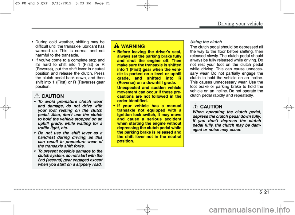 KIA CEED 2016 Owners Guide 521
Driving your vehicle
During cold weather, shifting may bedifficult until the transaxle lubricant has
warmed up. This is normal and not
harmful to the transaxle.
If youve come to a complete sto KIA CEED 2016 Owners Guide 521
Driving your vehicle
During cold weather, shifting may bedifficult until the transaxle lubricant has
warmed up. This is normal and not
harmful to the transaxle.
If youve come to a complete sto