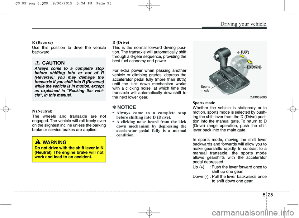 KIA CEED 2016 Owners Manual 525
Driving your vehicle
R (Reverse)
Use this position to drive the vehicle
backward.
N (Neutral)
The wheels and transaxle are not
engaged. The vehicle will roll freely even
on the slightest incl KIA CEED 2016 Owners Manual 525
Driving your vehicle
R (Reverse)
Use this position to drive the vehicle
backward.
N (Neutral)
The wheels and transaxle are not
engaged. The vehicle will roll freely even
on the slightest incl