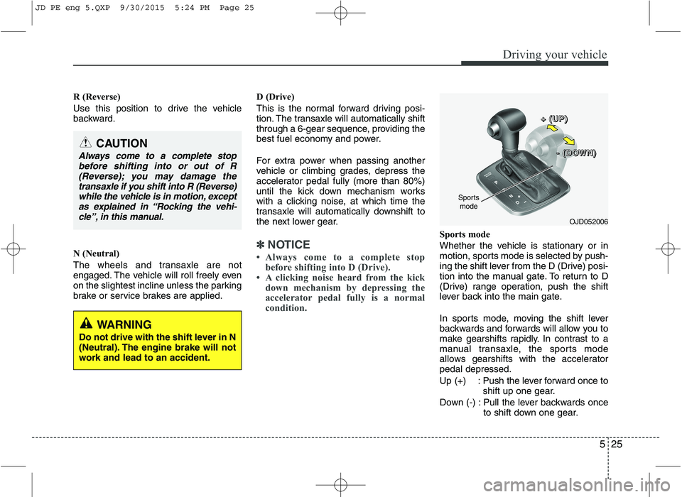 KIA CEED 2016  Owners Manual 525
Driving your vehicle
R (Reverse) 
Use this position to drive the vehicle 
backward. 
N (Neutral) 
The wheels and transaxle are not 
engaged. The vehicle will roll freely even
on the slightest incl