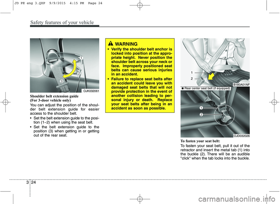KIA CEED 2016 Service Manual Safety features of your vehicle
24
3
Shoulder belt extension guide
(For 3-door vehicle only)
You can adjust the position of the shoul-
der belt extension guide for easieraccess to the shoulder bel KIA CEED 2016 Service Manual Safety features of your vehicle
24
3
Shoulder belt extension guide
(For 3-door vehicle only)
You can adjust the position of the shoul-
der belt extension guide for easieraccess to the shoulder bel