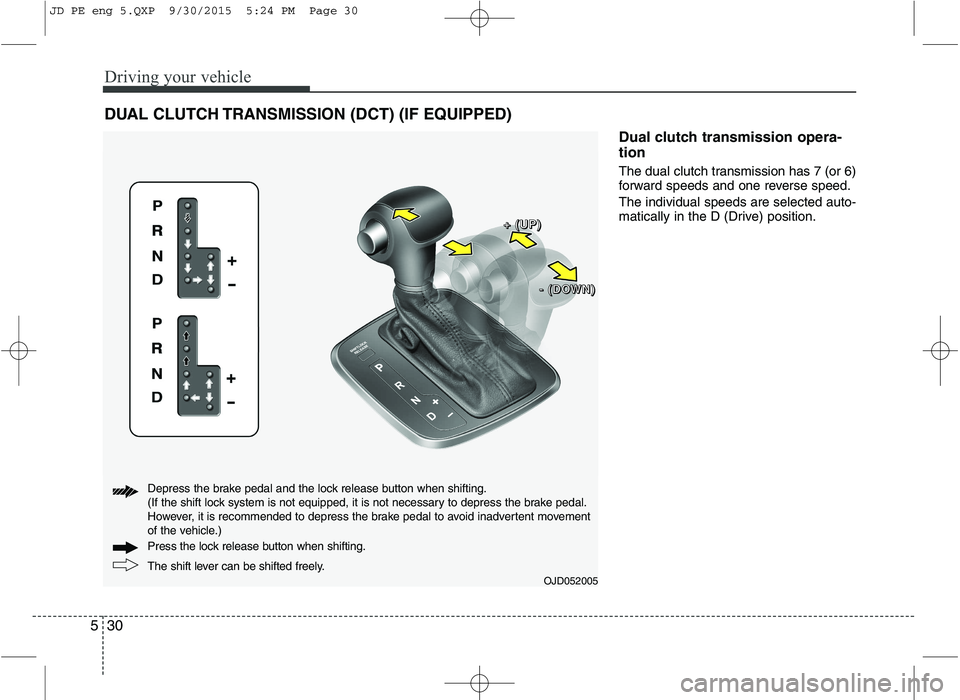 KIA CEED 2016 Owners Manual Driving your vehicle
30
5
DUAL CLUTCH TRANSMISSION (DCT) (IF EQUIPPED)
Dual clutch transmission opera- tion
The dual clutch transmission has 7 (or 6)
forward speeds and one reverse speed. The indiv KIA CEED 2016 Owners Manual Driving your vehicle
30
5
DUAL CLUTCH TRANSMISSION (DCT) (IF EQUIPPED)
Dual clutch transmission opera- tion
The dual clutch transmission has 7 (or 6)
forward speeds and one reverse speed. The indiv