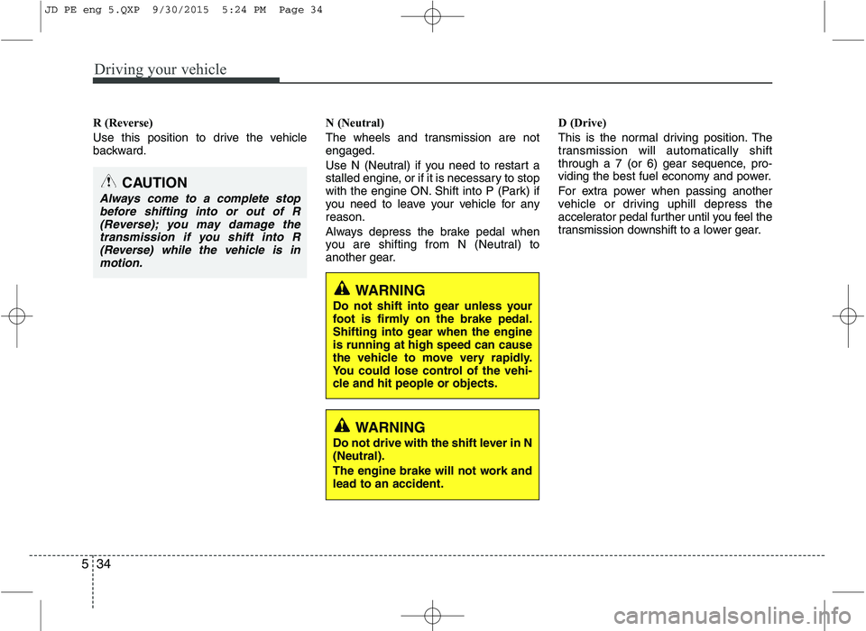 KIA CEED 2016 Owners Guide Driving your vehicle
34
5
R (Reverse)
Use this position to drive the vehicle
backward. N (Neutral)
The wheels and transmission are not engaged.
Use N (Neutral) if you need to restart a
stalled KIA CEED 2016 Owners Guide Driving your vehicle
34
5
R (Reverse)
Use this position to drive the vehicle
backward. N (Neutral)
The wheels and transmission are not engaged.
Use N (Neutral) if you need to restart a
stalled