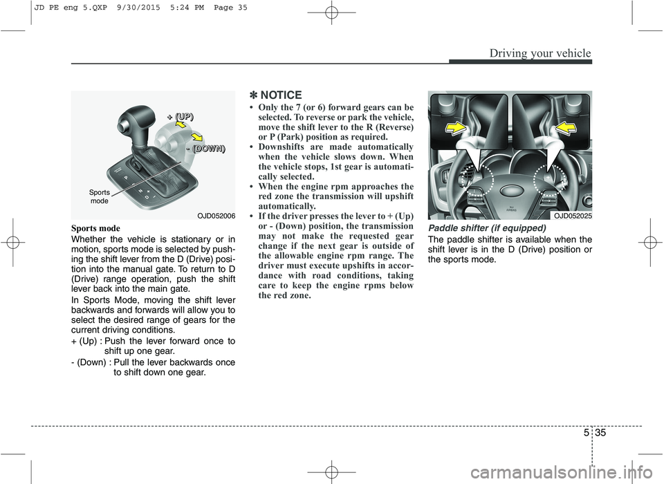 KIA CEED 2016 Owners Manual 535
Driving your vehicle
Sports mode
Whether the vehicle is stationary or in
motion, sports mode is selected by push-
ing the shift lever from the D (Drive) posi-
tion into the manual gate. To retu KIA CEED 2016 Owners Manual 535
Driving your vehicle
Sports mode
Whether the vehicle is stationary or in
motion, sports mode is selected by push-
ing the shift lever from the D (Drive) posi-
tion into the manual gate. To retu