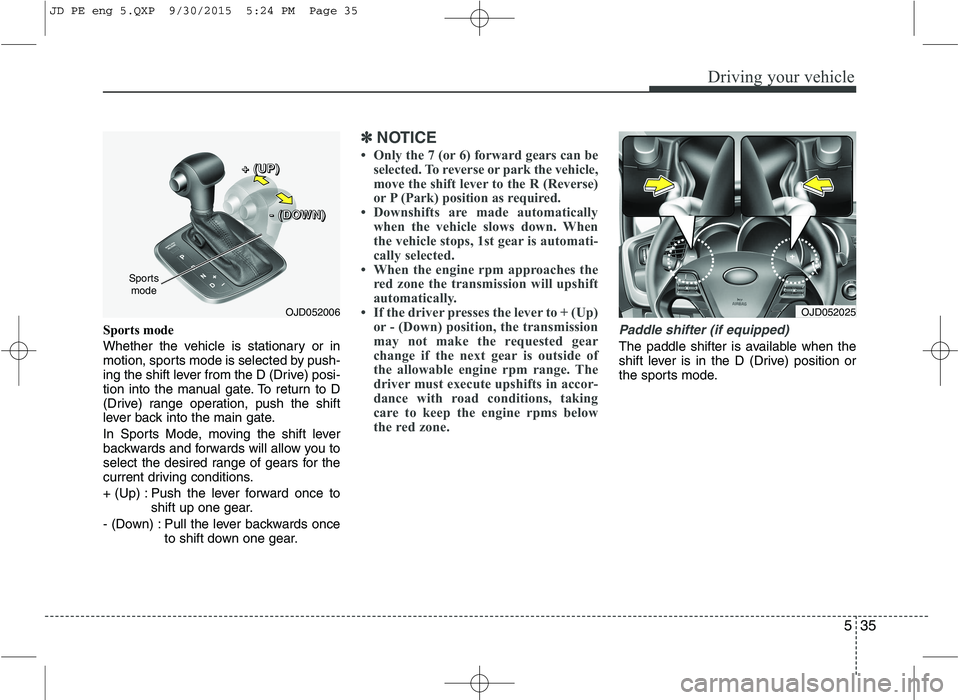 KIA CEED 2016  Owners Manual 535
Driving your vehicle
Sports mode  
Whether the vehicle is stationary or in 
motion, sports mode is selected by push-
ing the shift lever from the D (Drive) posi-
tion into the manual gate. To retu