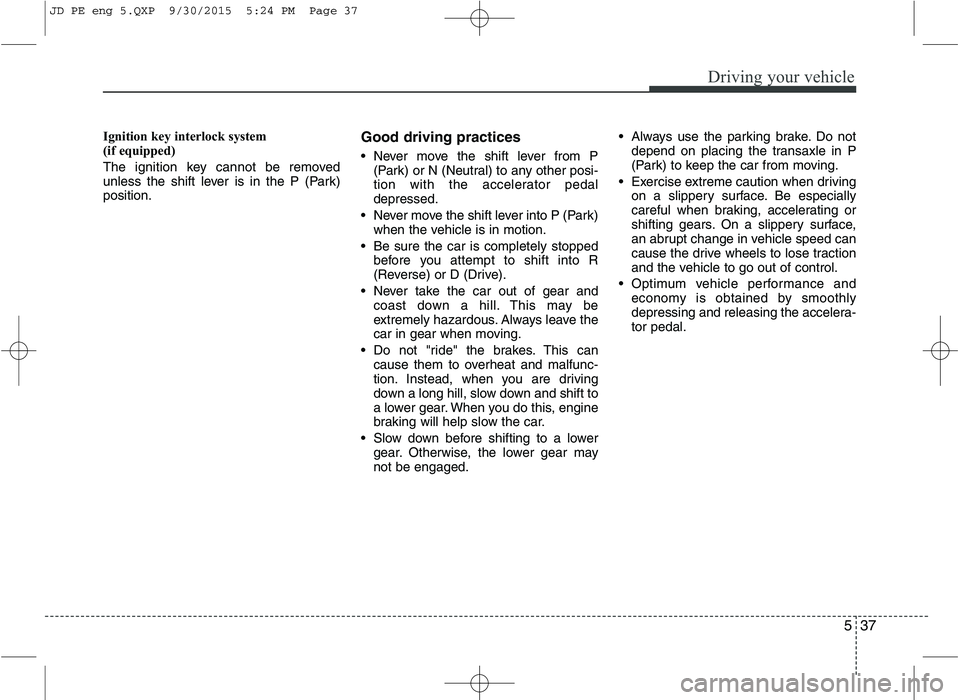 KIA CEED 2016 Owners Manual 537
Driving your vehicle
Ignition key interlock system
(if equipped)
The ignition key cannot be removed
unless the shift lever is in the P (Park)position.Good driving practices
Never move the sh KIA CEED 2016 Owners Manual 537
Driving your vehicle
Ignition key interlock system
(if equipped)
The ignition key cannot be removed
unless the shift lever is in the P (Park)position.Good driving practices
Never move the sh