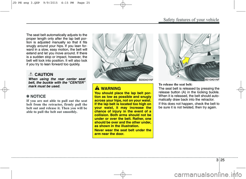 KIA CEED 2016 Service Manual 325
Safety features of your vehicle
The seat belt automatically adjusts to the proper length only after the lap belt por-
tion is adjusted manually so that it fits
snugly around your hips. If you lean KIA CEED 2016 Service Manual 325
Safety features of your vehicle
The seat belt automatically adjusts to the proper length only after the lap belt por-
tion is adjusted manually so that it fits
snugly around your hips. If you lean