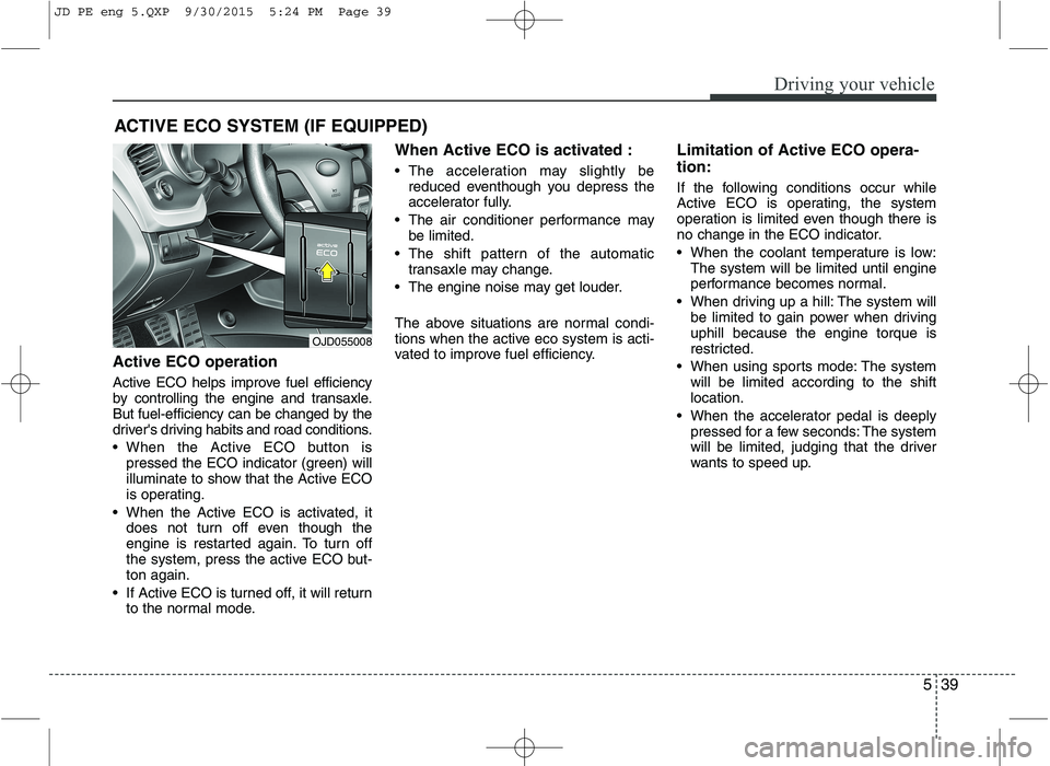 KIA CEED 2016  Owners Manual 539
Driving your vehicle
Active ECO operation 
Active ECO helps improve fuel efficiency 
by controlling the engine and transaxle.
But fuel-efficiency can be changed by the
drivers driving habits and 