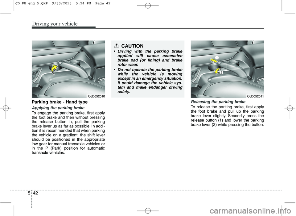 KIA CEED 2016 Owners Manual Driving your vehicle
42
5
Parking brake - Hand type
Applying the parking brake
To engage the parking brake, first apply
the foot brake and then without pressing
the release button in, pull the parkin KIA CEED 2016 Owners Manual Driving your vehicle
42
5
Parking brake - Hand type
Applying the parking brake
To engage the parking brake, first apply
the foot brake and then without pressing
the release button in, pull the parkin