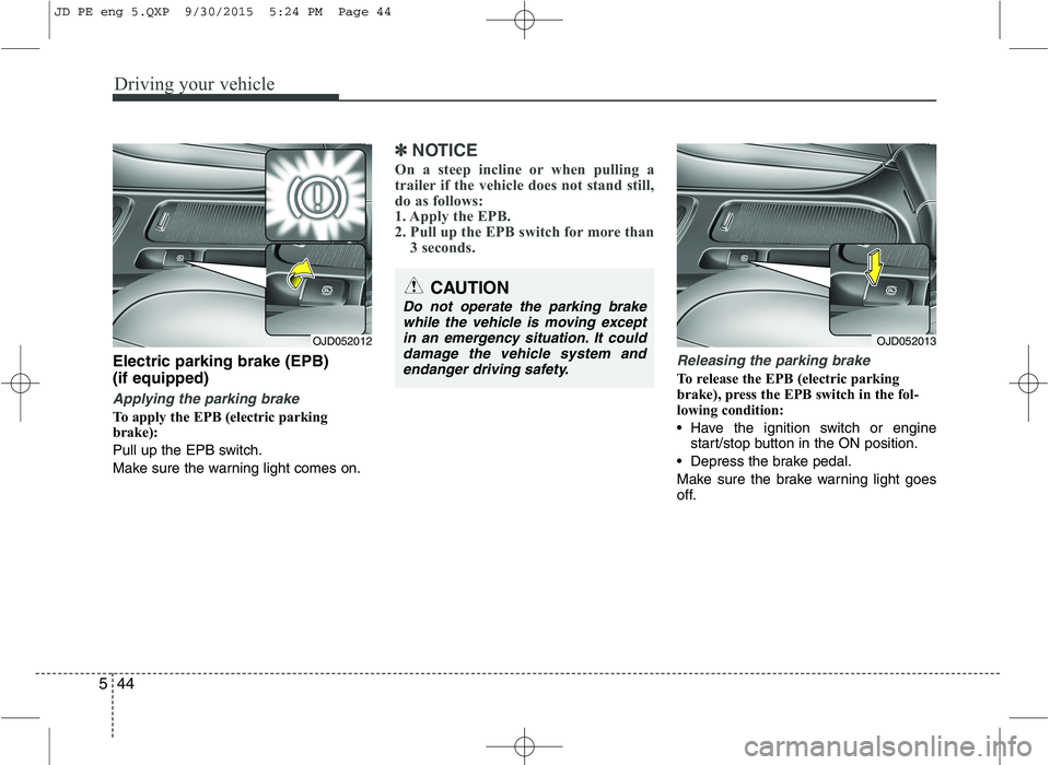 KIA CEED 2016 Service Manual Driving your vehicle
44
5
Electric parking brake (EPB) (if equipped)
Applying the parking brake
To apply the EPB (electric parking 
brake): 
Pull up the EPB switch.
Make sure the warning light comes o