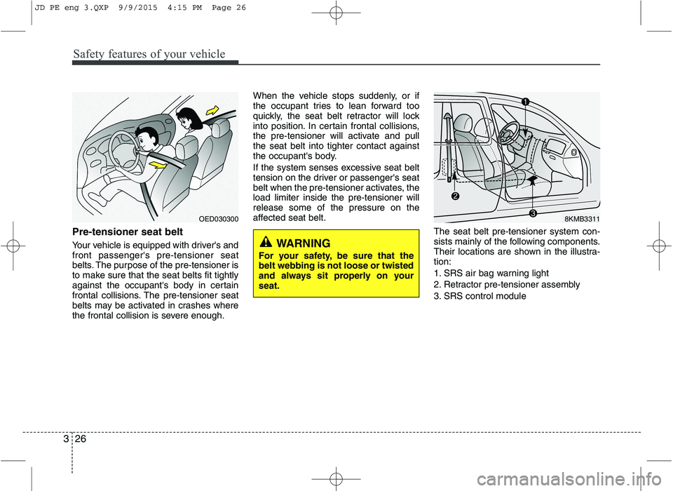 KIA CEED 2016  Owners Manual Safety features of your vehicle
26
3
Pre-tensioner seat belt  
Your vehicle is equipped with drivers and front passengers pre-tensioner seat
belts. The purpose of the pre-tensioner is
to make sure t