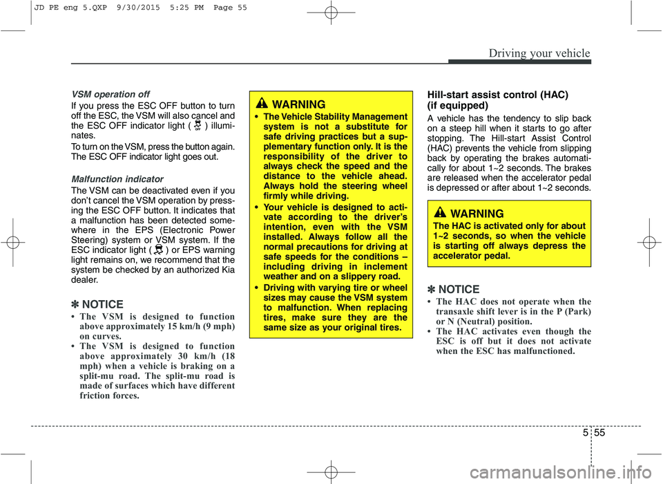 KIA CEED 2016 Service Manual 555
Driving your vehicle
VSM operation off
If you press the ESC OFF button to turn 
off the ESC, the VSM will also cancel and
the ESC OFF indicator light ( ) illumi-
nates. 
To turn on the VSM, press 