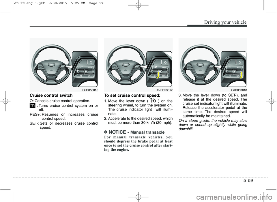 KIA CEED 2016 Owners Manual 559
Driving your vehicle
Cruise control switch
O: Cancels cruise control operation.: Turns cruise control system on oroff.
RES+: Resumes or increases cruise control speed.
SET-: Sets or decreases cru KIA CEED 2016 Owners Manual 559
Driving your vehicle
Cruise control switch
O: Cancels cruise control operation.: Turns cruise control system on oroff.
RES+: Resumes or increases cruise control speed.
SET-: Sets or decreases cru