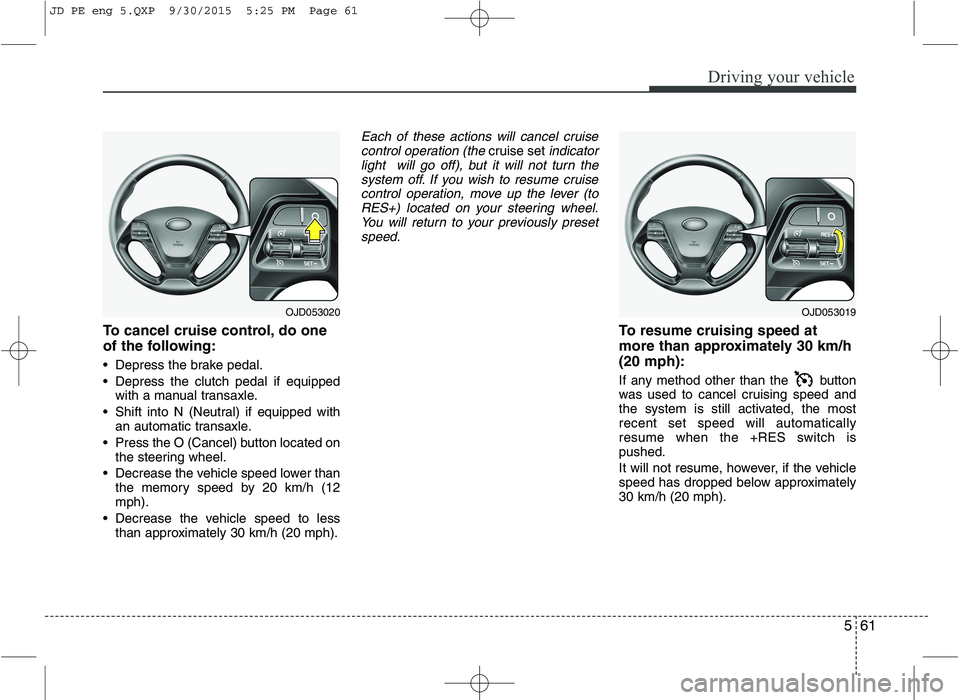 KIA CEED 2016 Owners Manual 561
Driving your vehicle
To cancel cruise control, do one
of the following:
Depress the brake pedal.
Depress the clutch pedal if equippedwith a manual transaxle.
Shift into N (Neutral) if equipp KIA CEED 2016 Owners Manual 561
Driving your vehicle
To cancel cruise control, do one
of the following:
Depress the brake pedal.
Depress the clutch pedal if equippedwith a manual transaxle.
Shift into N (Neutral) if equipp