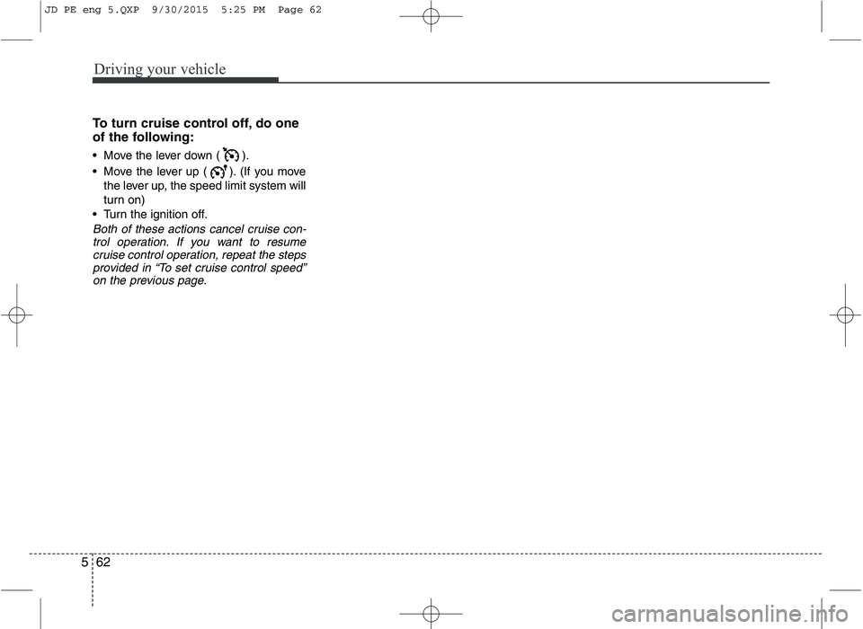 KIA CEED 2016 Owners Manual Driving your vehicle
62
5
To turn cruise control off, do one
of the following:
Move the lever down ( ).
Move the lever up ( ). (If you move
the lever up, the speed limit system will
turn on)
Tu KIA CEED 2016 Owners Manual Driving your vehicle
62
5
To turn cruise control off, do one
of the following:
Move the lever down ( ).
Move the lever up ( ). (If you move
the lever up, the speed limit system will
turn on)
Tu