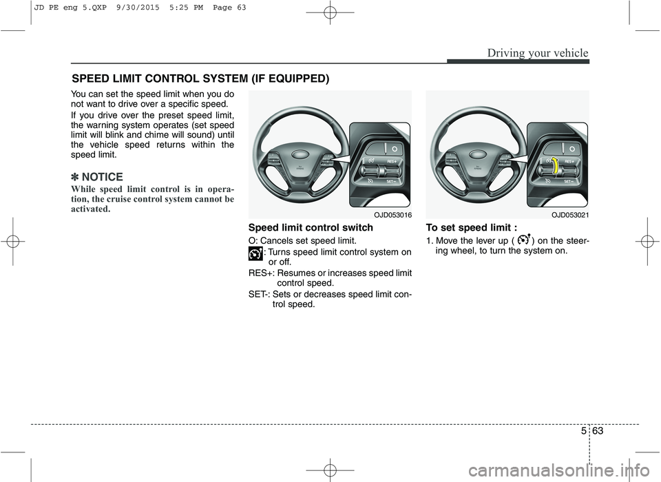 KIA CEED 2016 Owners Manual 563
Driving your vehicle
You can set the speed limit when you do
not want to drive over a specific speed.
If you drive over the preset speed limit,
the warning system operates (set speed
limit will KIA CEED 2016 Owners Manual 563
Driving your vehicle
You can set the speed limit when you do
not want to drive over a specific speed.
If you drive over the preset speed limit,
the warning system operates (set speed
limit will