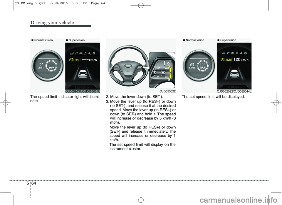 KIA CEED 2016 Owners Manual Driving your vehicle
64
5
The speed limit indicator light will illumi-
nate. 2. Move the lever down (to SET-).
3. Move the lever up (to RES+) or down
(to SET-), and release it at the desired
speed. KIA CEED 2016 Owners Manual Driving your vehicle
64
5
The speed limit indicator light will illumi-
nate. 2. Move the lever down (to SET-).
3. Move the lever up (to RES+) or down
(to SET-), and release it at the desired
speed.