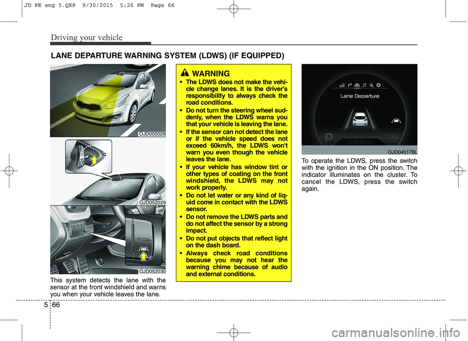 KIA CEED 2016 Owners Guide Driving your vehicle
66
5
This system detects the lane with the
sensor at the front windshield and warns
you when your vehicle leaves the lane. To operate the LDWS, press the switch
with the ignition KIA CEED 2016 Owners Guide Driving your vehicle
66
5
This system detects the lane with the
sensor at the front windshield and warns
you when your vehicle leaves the lane. To operate the LDWS, press the switch
with the ignition
