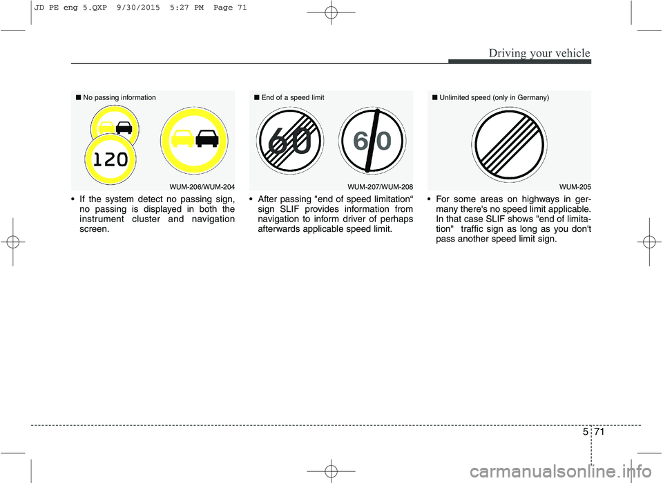 KIA CEED 2016 Owners Manual 571
Driving your vehicle
If the system detect no passing sign,no passing is displayed in both the
instrument cluster and navigationscreen. After passing "end of speed limitation“
sign SLIF provid KIA CEED 2016 Owners Manual 571
Driving your vehicle
If the system detect no passing sign,no passing is displayed in both the
instrument cluster and navigationscreen. After passing "end of speed limitation“
sign SLIF provid