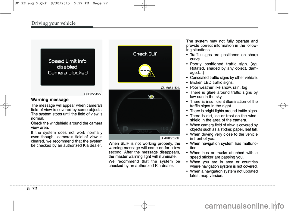 KIA CEED 2016  Owners Manual Driving your vehicle
72
5
Warning message 
The message will appear when camera’s 
field of view is covered by some objects.
The system stops until the field of view is
normal. 
Check the windshield 