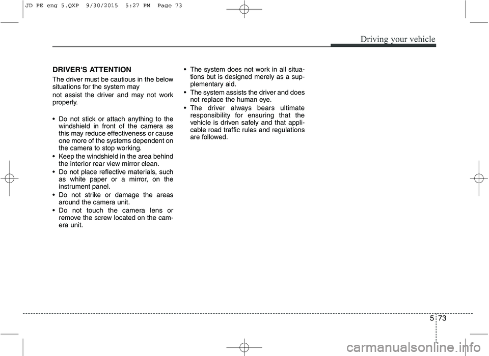 KIA CEED 2016  Owners Manual 573
Driving your vehicle
DRIVERS ATTENTION 
The driver must be cautious in the below 
situations for the system may 
not assist the driver and may not work 
properly. 
 Do not stick or attach anythin