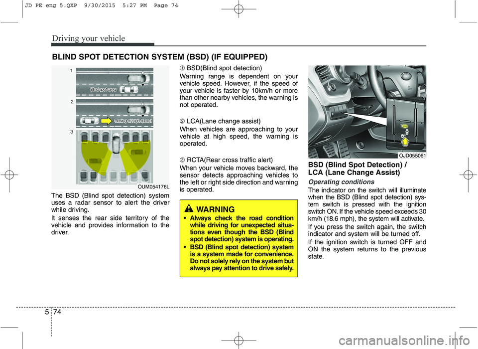 KIA CEED 2016 Owners Guide Driving your vehicle
74
5
The BSD (Blind spot detection) system
uses a radar sensor to alert the driver
while driving.
It senses the rear side territory of the
vehicle and provides information to t KIA CEED 2016 Owners Guide Driving your vehicle
74
5
The BSD (Blind spot detection) system
uses a radar sensor to alert the driver
while driving.
It senses the rear side territory of the
vehicle and provides information to t