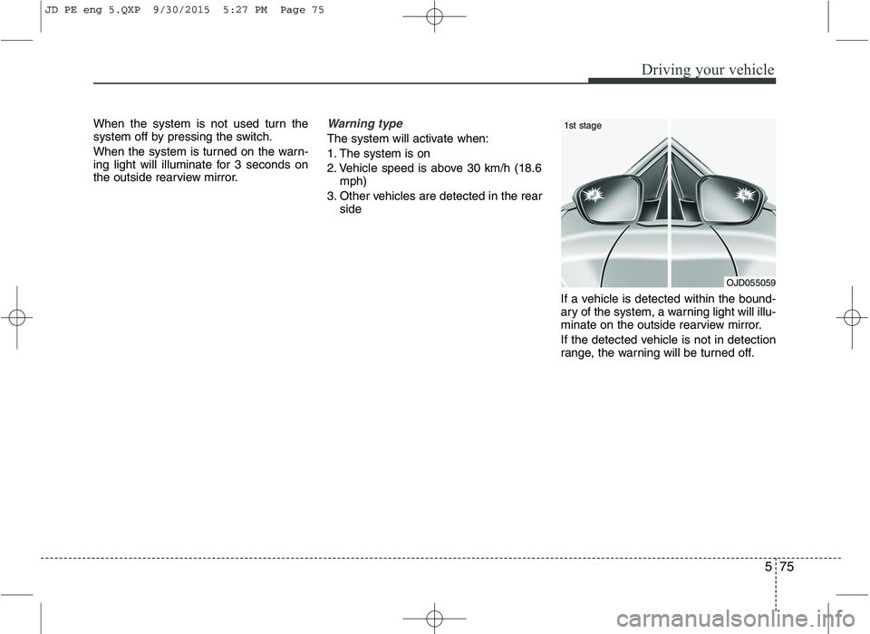 KIA CEED 2016  Owners Manual 575
Driving your vehicle
When the system is not used turn the 
system off by pressing the switch. 
When the system is turned on the warn- 
ing light will illuminate for 3 seconds on
the outside rearvi