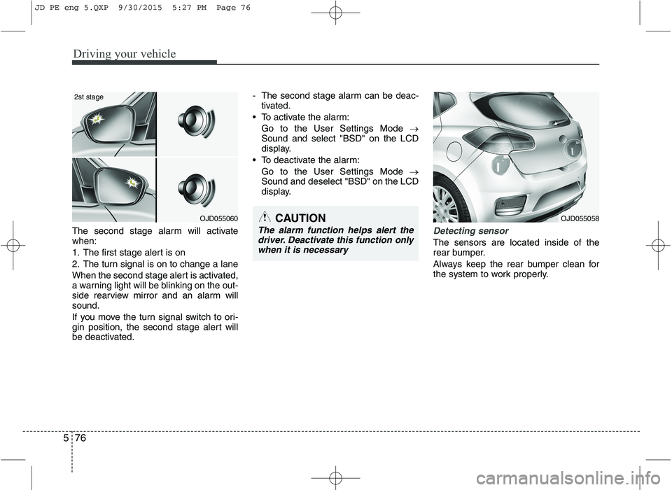 KIA CEED 2016 Owners Guide Driving your vehicle
76
5
The second stage alarm will activate when:
1. The first stage alert is on
2. The turn signal is on to change a lane
When the second stage alert is activated,
a warning ligh KIA CEED 2016 Owners Guide Driving your vehicle
76
5
The second stage alarm will activate when:
1. The first stage alert is on
2. The turn signal is on to change a lane
When the second stage alert is activated,
a warning ligh