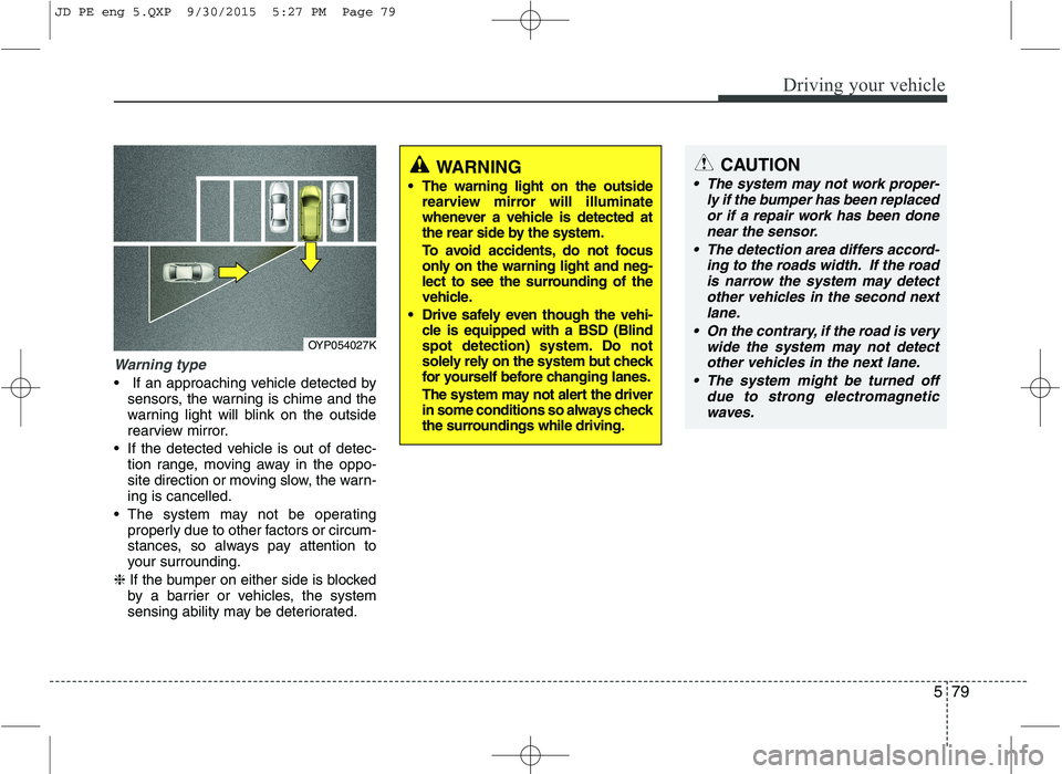 KIA CEED 2016 Owners Guide 579
Driving your vehicle
Warning type
If an approaching vehicle detected bysensors, the warning is chime and the
warning light will blink on the outside
rearview mirror.
If the detected vehicle is KIA CEED 2016 Owners Guide 579
Driving your vehicle
Warning type
If an approaching vehicle detected bysensors, the warning is chime and the
warning light will blink on the outside
rearview mirror.
If the detected vehicle is