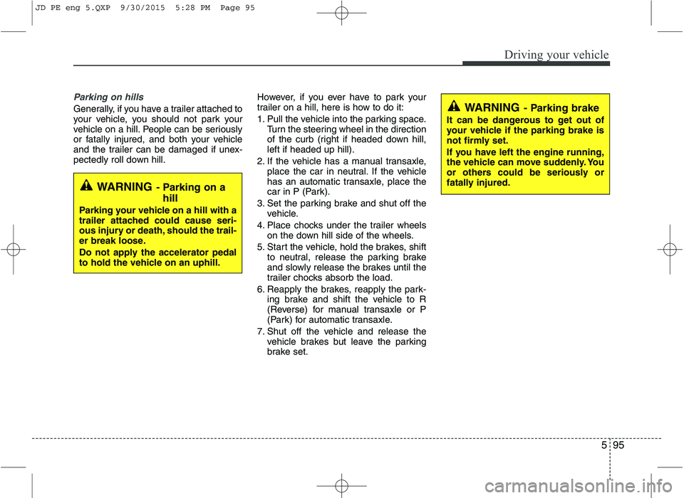 KIA CEED 2016 Owners Manual 595
Driving your vehicle
Parking on hills
Generally, if you have a trailer attached to
your vehicle, you should not park your
vehicle on a hill. People can be seriously
or fatally injured, and both KIA CEED 2016 Owners Manual 595
Driving your vehicle
Parking on hills
Generally, if you have a trailer attached to
your vehicle, you should not park your
vehicle on a hill. People can be seriously
or fatally injured, and both