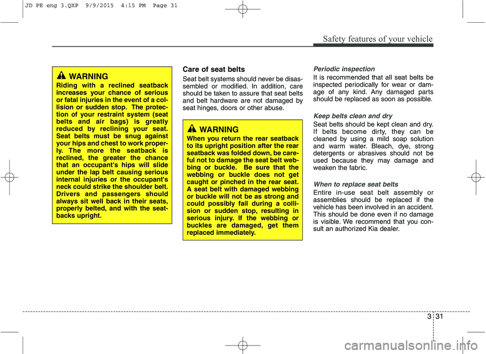 KIA CEED 2016 Service Manual 331
Safety features of your vehicle
Care of seat belts
Seat belt systems should never be disas-
sembled or modified. In addition, care
should be taken to assure that seat belts
and belt hardware are KIA CEED 2016 Service Manual 331
Safety features of your vehicle
Care of seat belts
Seat belt systems should never be disas-
sembled or modified. In addition, care
should be taken to assure that seat belts
and belt hardware are
