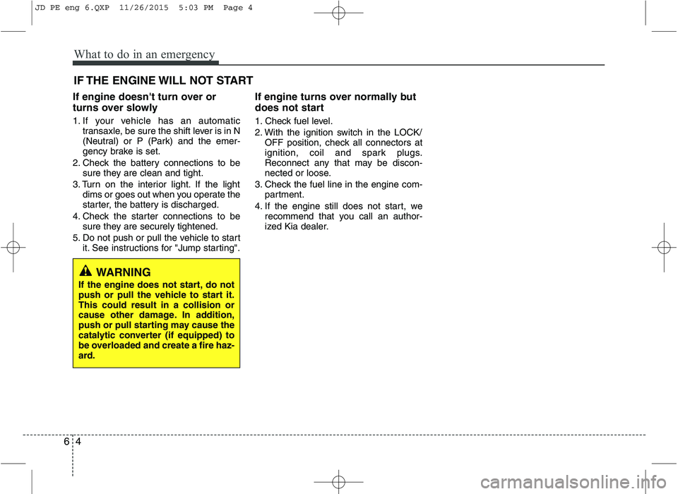 KIA CEED 2016 Owners Guide What to do in an emergency
4
6
IF THE ENGINE WILL NOT START
If engine doesnt turn over or
turns over slowly
1. If your vehicle has an automatic transaxle, be sure the shift lever is in N
(Neutral) KIA CEED 2016 Owners Guide What to do in an emergency
4
6
IF THE ENGINE WILL NOT START
If engine doesnt turn over or
turns over slowly
1. If your vehicle has an automatic transaxle, be sure the shift lever is in N
(Neutral)