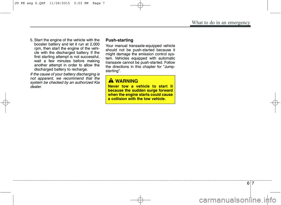 KIA CEED 2016 Owners Manual 67
What to do in an emergency
5. Start the engine of the vehicle with thebooster battery and let it run at 2,000
rpm, then start the engine of the vehi-
cle with the discharged battery. If the
first KIA CEED 2016 Owners Manual 67
What to do in an emergency
5. Start the engine of the vehicle with thebooster battery and let it run at 2,000
rpm, then start the engine of the vehi-
cle with the discharged battery. If the
first