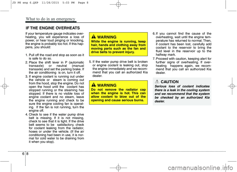 KIA CEED 2016  Owners Manual What to do in an emergency
8
6
IF THE ENGINE OVERHEATS
If your temperature gauge indicates over- 
heating, you will experience a loss of
power, or hear loud pinging or knocking,
the engine is probably