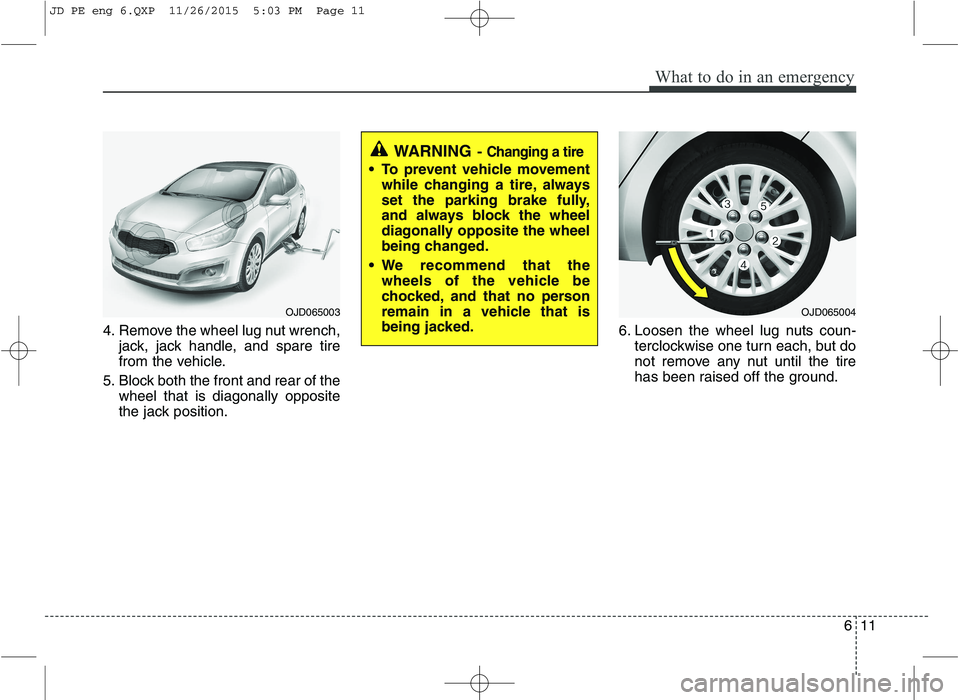 KIA CEED 2016  Owners Manual 611
What to do in an emergency
4. Remove the wheel lug nut wrench,jack, jack handle, and spare tire 
from the vehicle.
5. Block both the front and rear of the wheel that is diagonally opposite
the jac