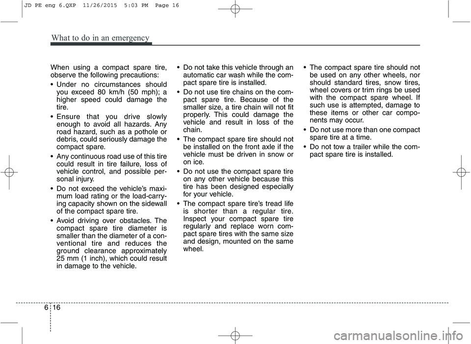 KIA CEED 2016 Owners Manual What to do in an emergency
16
6
When using a compact spare tire,
observe the following precautions:
Under no circumstances should
you exceed 80 km/h (50 mph); a higher speed could damage the
tire.
KIA CEED 2016 Owners Manual What to do in an emergency
16
6
When using a compact spare tire,
observe the following precautions:
Under no circumstances should
you exceed 80 km/h (50 mph); a higher speed could damage the
tire.
