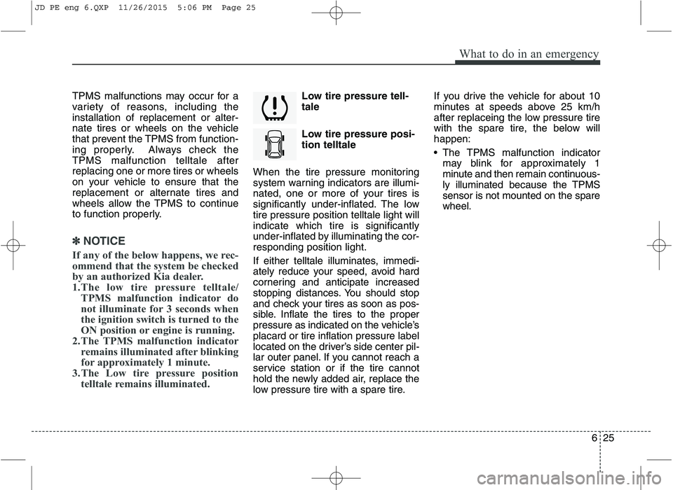 KIA CEED 2016  Owners Manual 625
What to do in an emergency
TPMS malfunctions may occur for a 
variety of reasons, including theinstallation of replacement or alter-
nate tires or wheels on the vehicle
that prevent the TPMS from 