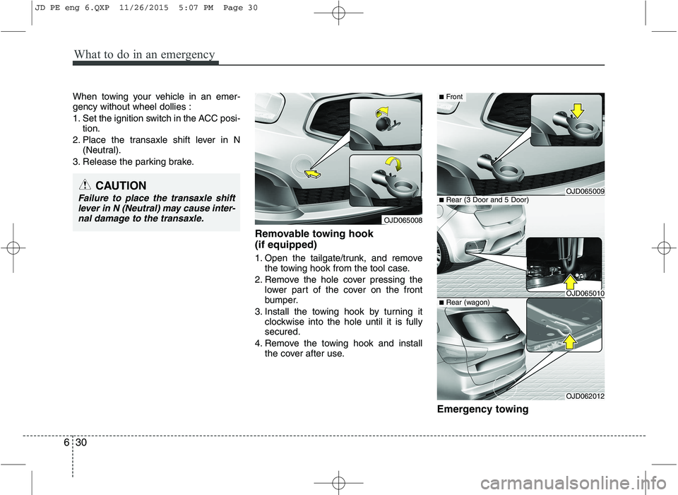 KIA CEED 2016  Owners Manual What to do in an emergency
30
6
When towing your vehicle in an emer- gency without wheel dollies : 
1. Set the ignition switch in the ACC posi-
tion.
2. Place the transaxle shift lever in N (Neutral).