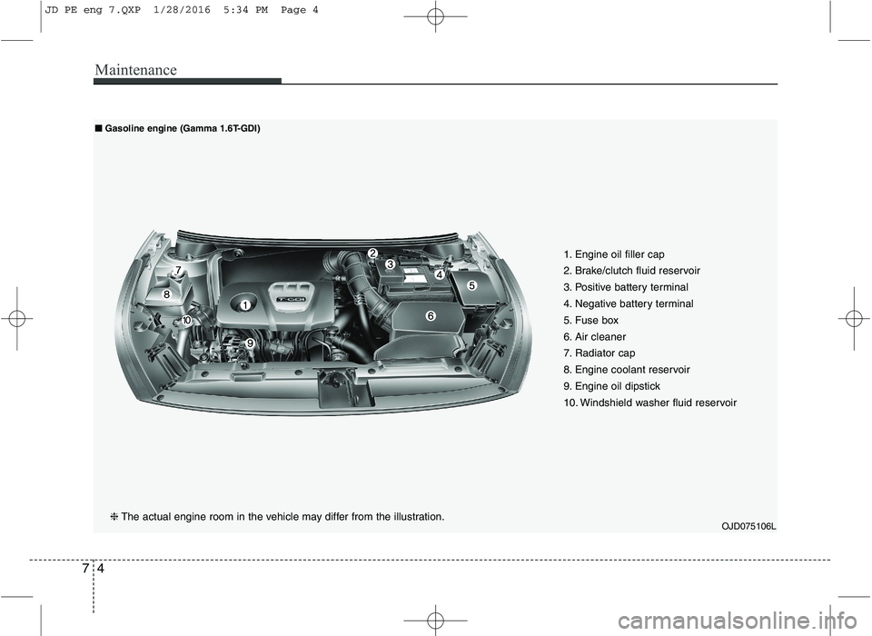 KIA CEED 2016 Owners Manual Maintenance
4
7
OJD075106L❈ The actual engine room in the vehicle may differ from the illustration.
■
■
Gasoline engine (Gamma 1.6T-GDI)
1. Engine oil filler cap
2. Brake/clutch fluid reservoir KIA CEED 2016 Owners Manual Maintenance
4
7
OJD075106L❈ The actual engine room in the vehicle may differ from the illustration.
■
■
Gasoline engine (Gamma 1.6T-GDI)
1. Engine oil filler cap
2. Brake/clutch fluid reservoir