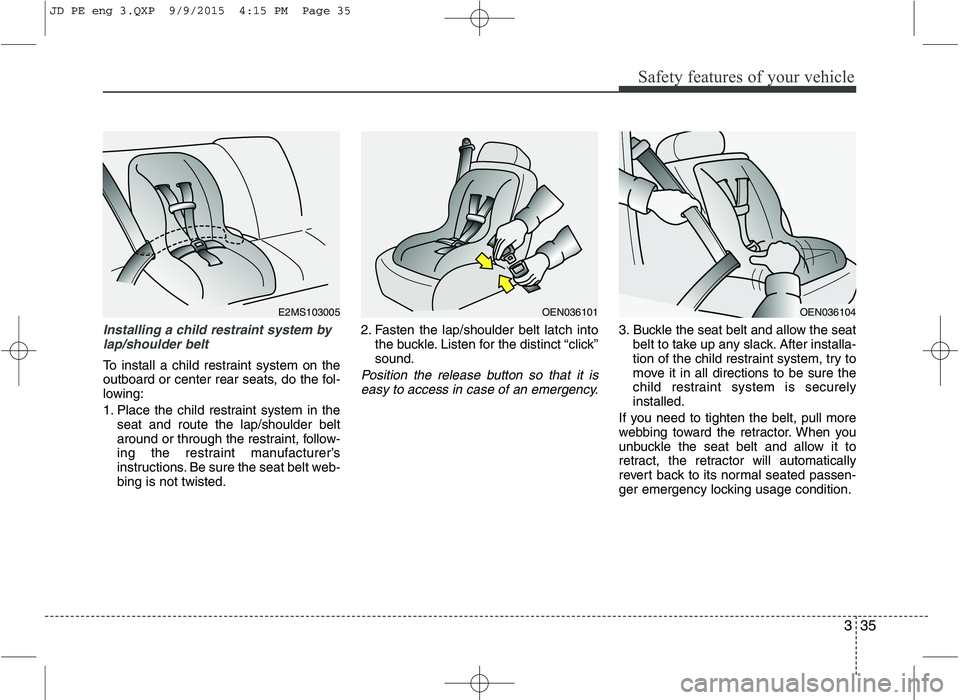 KIA CEED 2016  Owners Manual 335
Safety features of your vehicle
Installing a child restraint system bylap/shoulder belt
To install a child restraint system on the 
outboard or center rear seats, do the fol-
lowing: 
1. Place the