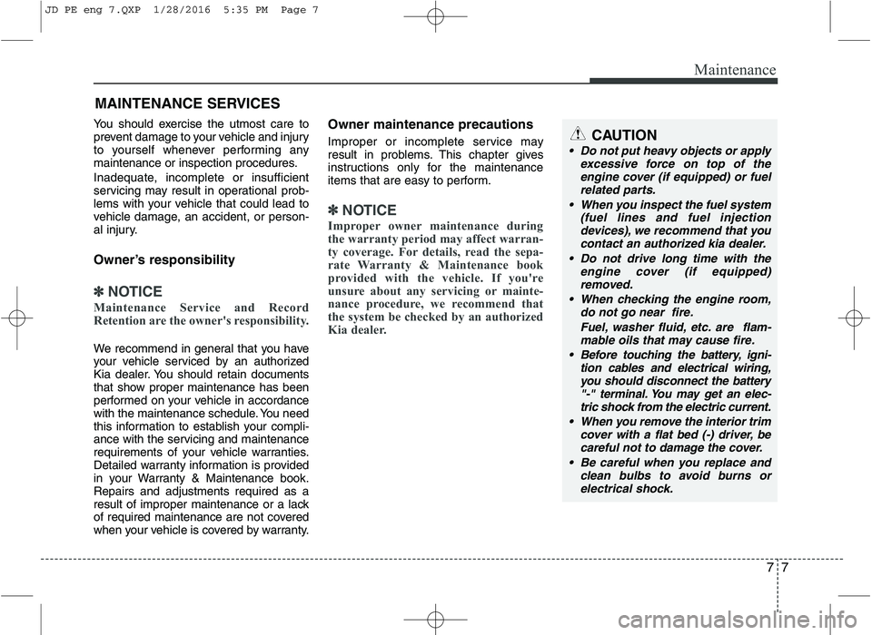 KIA CEED 2016 Owners Manual 77
Maintenance
MAINTENANCE SERVICES
You should exercise the utmost care to
prevent damage to your vehicle and injury
to yourself whenever performing any
maintenance or inspection procedures.
Inadequ KIA CEED 2016 Owners Manual 77
Maintenance
MAINTENANCE SERVICES
You should exercise the utmost care to
prevent damage to your vehicle and injury
to yourself whenever performing any
maintenance or inspection procedures.
Inadequ