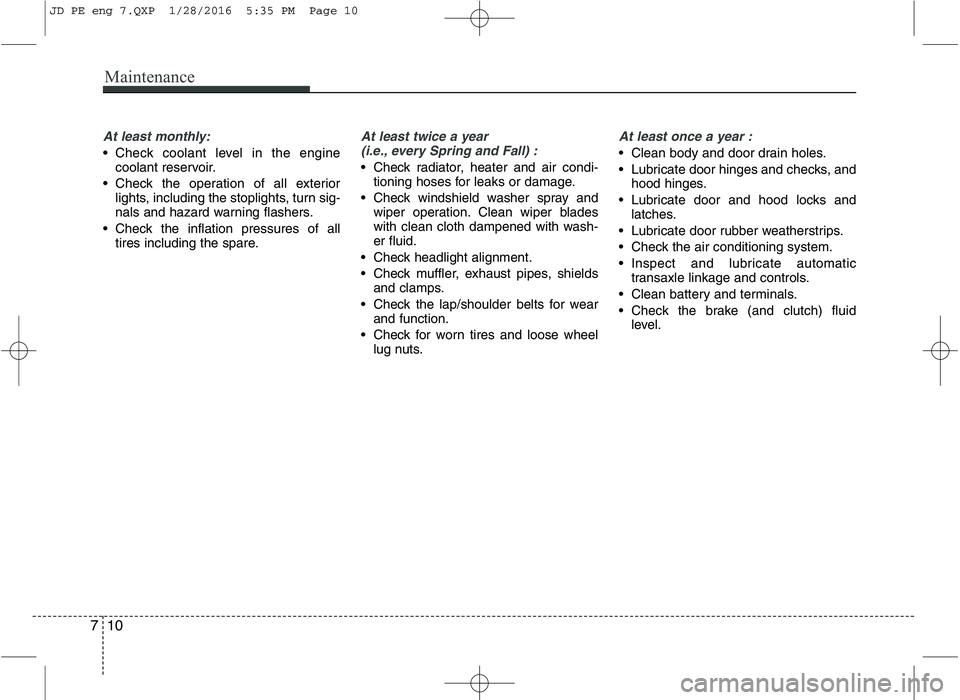 KIA CEED 2016  Owners Manual Maintenance
10
7
At least monthly:
 Check coolant level in the engine
coolant reservoir.
 Check the operation of all exterior lights, including the stoplights, turn sig- 
nals and hazard warning flash