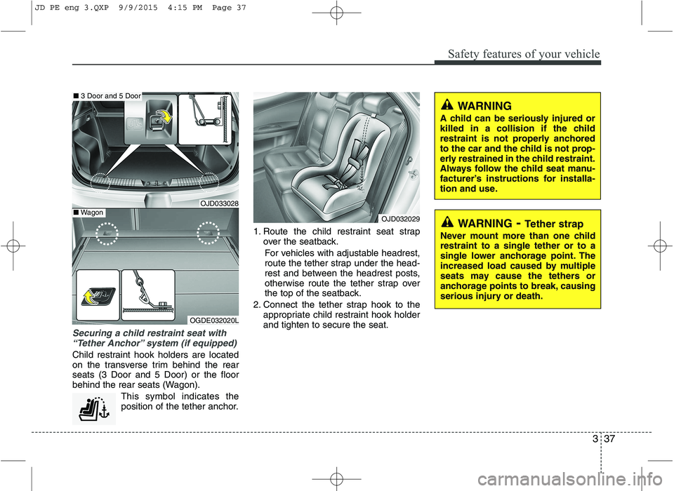 KIA CEED 2016 Owners Manual 337
Safety features of your vehicle
Securing a child restraint seat with“Tether Anchor” system (if equipped)
Child restraint hook holders are located
on the transverse trim behind the rearseats KIA CEED 2016 Owners Manual 337
Safety features of your vehicle
Securing a child restraint seat with“Tether Anchor” system (if equipped)
Child restraint hook holders are located
on the transverse trim behind the rearseats