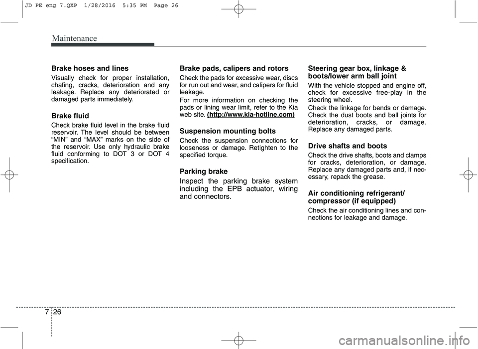 KIA CEED 2016 Owners Manual Maintenance
26
7
Brake hoses and lines
Visually check for proper installation,
chafing, cracks, deterioration and any
leakage. Replace any deteriorated or
damaged parts immediately. Brake fluid
Che KIA CEED 2016 Owners Manual Maintenance
26
7
Brake hoses and lines
Visually check for proper installation,
chafing, cracks, deterioration and any
leakage. Replace any deteriorated or
damaged parts immediately. Brake fluid
Che