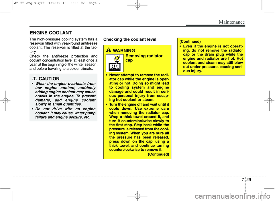 KIA CEED 2016  Owners Manual 729
Maintenance
ENGINE COOLANT
The high-pressure cooling system has a 
reservoir filled with year-round antifreeze
coolant. The reservoir is filled at the fac-
tory. 
Check the antifreeze protection a