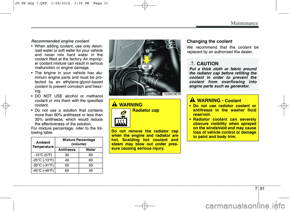 KIA CEED 2016 Owners Manual 731
Maintenance
Recommended engine coolant
When adding coolant, use only deion-ized water or soft water for your vehicle
and never mix hard water in the
coolant filled at the factory. An improp-
er KIA CEED 2016 Owners Manual 731
Maintenance
Recommended engine coolant
When adding coolant, use only deion-ized water or soft water for your vehicle
and never mix hard water in the
coolant filled at the factory. An improp-
er