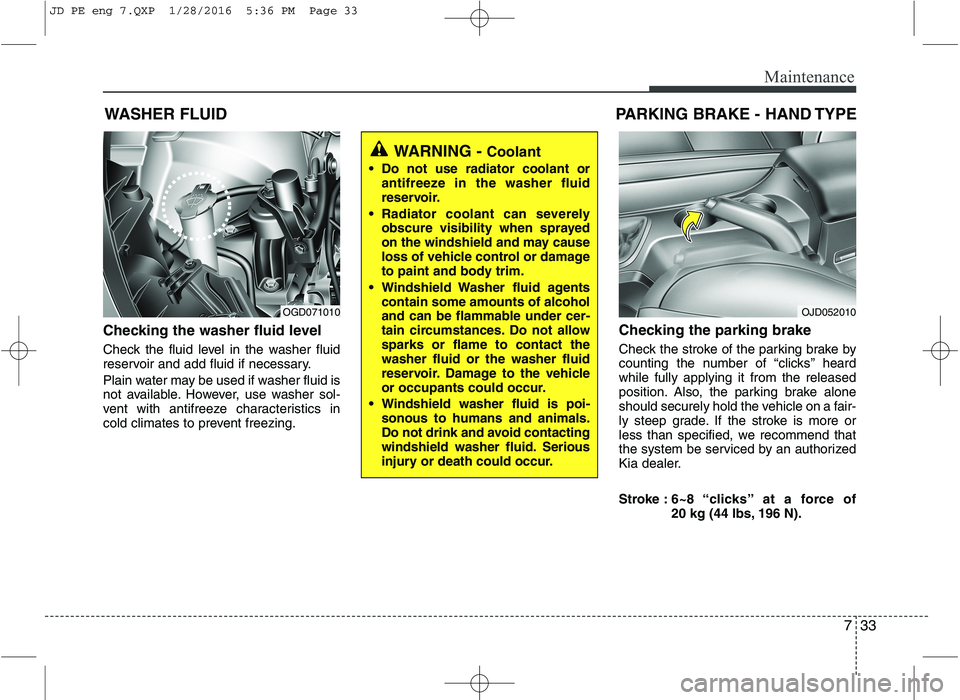 KIA CEED 2016 Owners Manual 733
Maintenance
WASHER FLUID
Checking the washer fluid level
Check the fluid level in the washer fluid
reservoir and add fluid if necessary.
Plain water may be used if washer fluid is
not availa KIA CEED 2016 Owners Manual 733
Maintenance
WASHER FLUID
Checking the washer fluid level
Check the fluid level in the washer fluid
reservoir and add fluid if necessary.
Plain water may be used if washer fluid is
not availa
