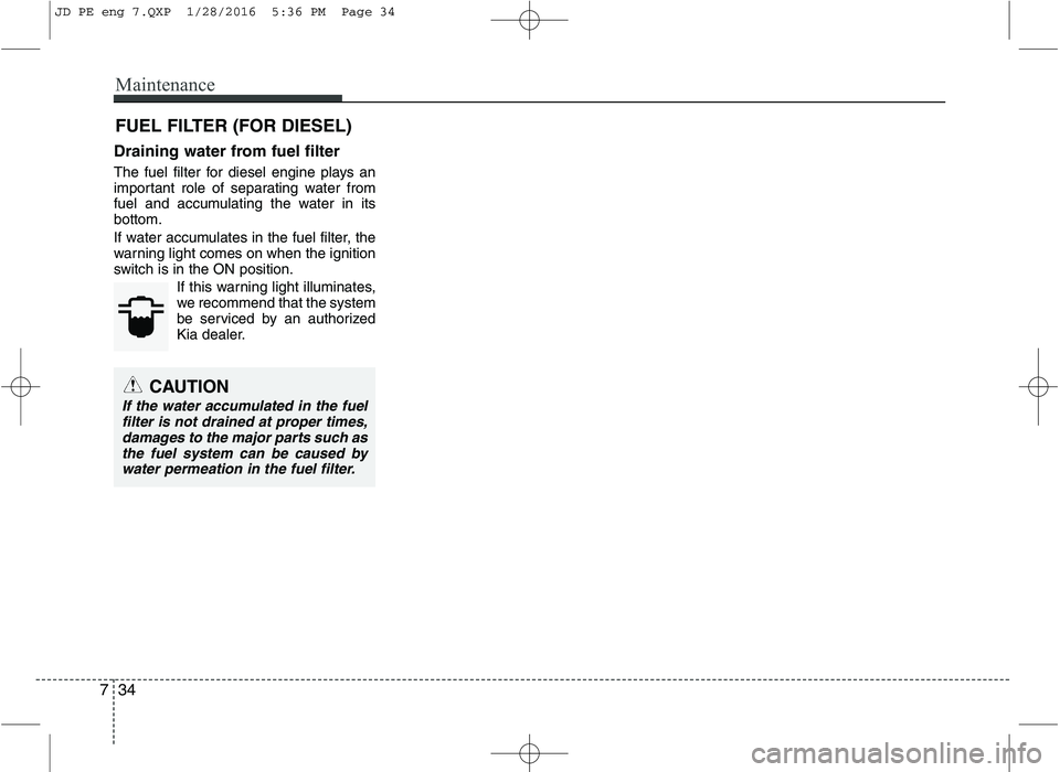 KIA CEED 2016 Owners Manual Maintenance
34
7
FUEL FILTER (FOR DIESEL)
Draining water from fuel filter
The fuel filter for diesel engine plays an
important role of separating water from
fuel and accumulating the water in itsbot KIA CEED 2016 Owners Manual Maintenance
34
7
FUEL FILTER (FOR DIESEL)
Draining water from fuel filter
The fuel filter for diesel engine plays an
important role of separating water from
fuel and accumulating the water in itsbot
