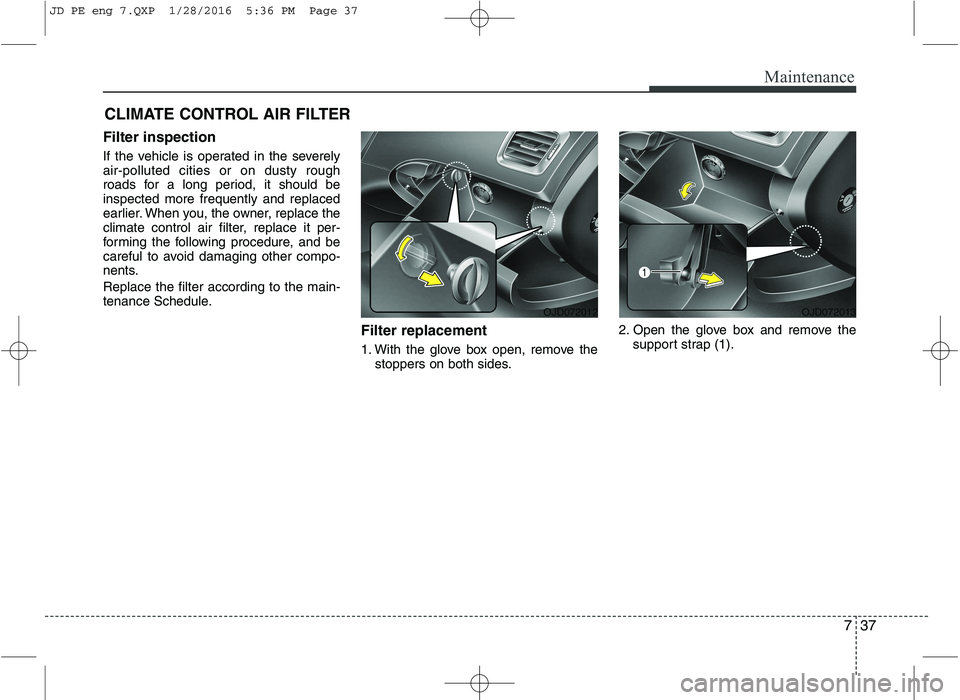 KIA CEED 2016 Owners Manual 737
Maintenance
CLIMATE CONTROL AIR FILTER
Filter inspection
If the vehicle is operated in the severely air-polluted cities or on dusty rough
roads for a long period, it should beinspected more frequ KIA CEED 2016 Owners Manual 737
Maintenance
CLIMATE CONTROL AIR FILTER
Filter inspection
If the vehicle is operated in the severely air-polluted cities or on dusty rough
roads for a long period, it should beinspected more frequ
