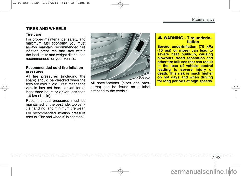 KIA CEED 2016 Owners Manual 745
Maintenance
TIRES AND WHEELS
Tire care
For proper maintenance, safety, and
maximum fuel economy, you must
always maintain recommended tire
inflation pressures and stay within
the load limits KIA CEED 2016 Owners Manual 745
Maintenance
TIRES AND WHEELS
Tire care
For proper maintenance, safety, and
maximum fuel economy, you must
always maintain recommended tire
inflation pressures and stay within
the load limits